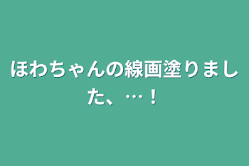 ほわちゃんの線画塗りました、…！