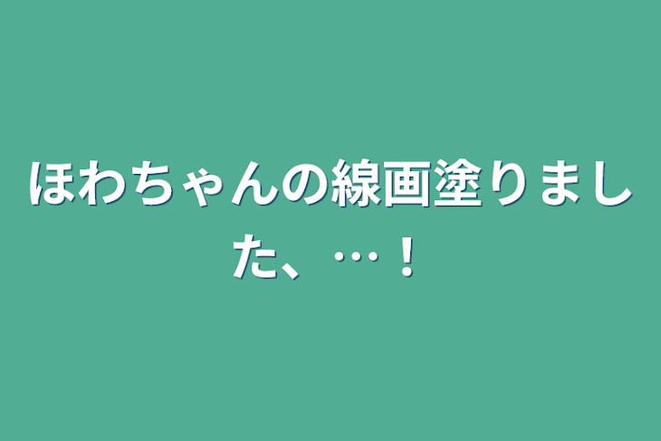 「ほわちゃんの線画塗りました、…！」のメインビジュアル