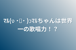 ﾏﾙ(ง ˙˘˙ )วﾏﾙちゃんは世界一の歌唱力！？