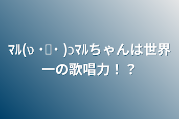 「ﾏﾙ(ง ˙˘˙ )วﾏﾙちゃんは世界一の歌唱力！？」のメインビジュアル