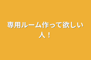 専用ルーム作って欲しい人！