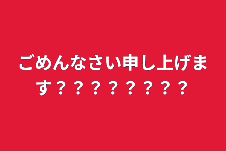 「ごめんなさい申し上げます？？？？？？？？」のメインビジュアル