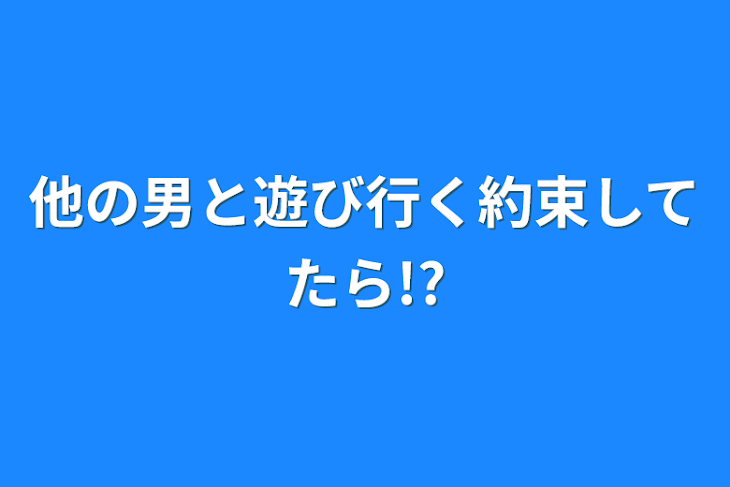 「他の男と遊び行く約束してたら!?」のメインビジュアル