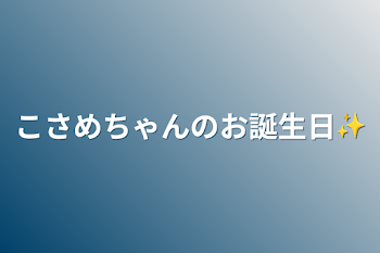 こさめちゃんのお誕生日✨