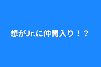 想がJr.に仲間入り！？