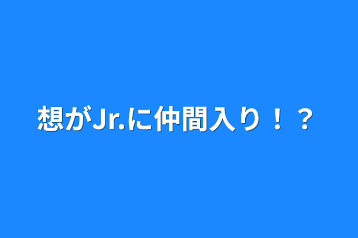 「想がJr.に仲間入り！？」のメインビジュアル