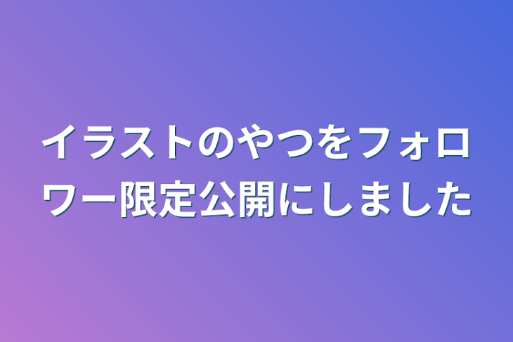 「イラストのやつをフォロワー限定公開にしました」のメインビジュアル