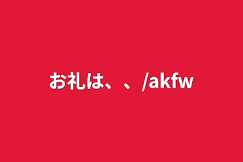 お礼は、、/akfw