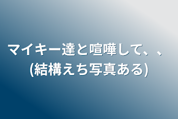 マイキー達と喧嘩して、、(結構えち写真ある)