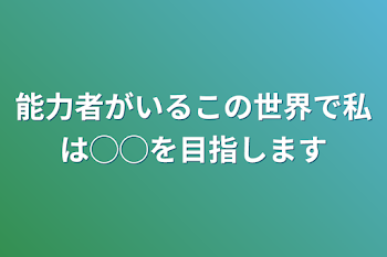 「能力者がいるこの世界で私は◯◯を目指します」のメインビジュアル