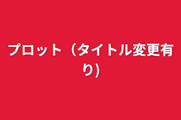 プロット（タイトル変更有り)