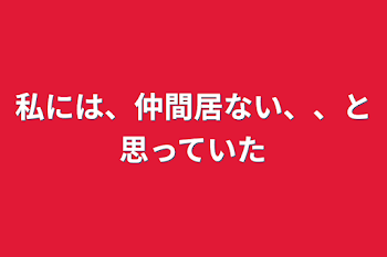 私には、仲間居ない、、と思っていた