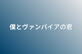 僕とヴァンパイアの君