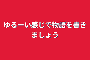 ゆるーい感じで物語を書きましょう