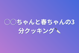 ◯◯ちゃんと春ちゃんの3分クッキング🔪