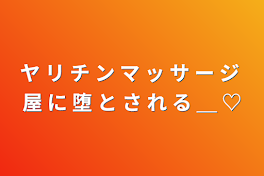 ヤ リ チ ン マ ッ サ ー ジ 屋 に 堕 と さ れ る ＿ ♡