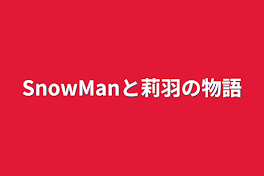 SnowManと莉羽の物語