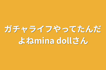 ガチャライフやってたんだよねmina dollさん