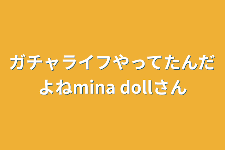 「ガチャライフやってたんだよねmina dollさん」のメインビジュアル