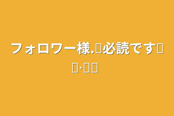 フォロワー様‪.ᐟ‪必読です໒꒱·̩͙