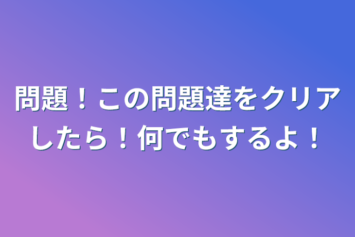 「問題！この問題達をクリアしたら！何でもするよ！」のメインビジュアル