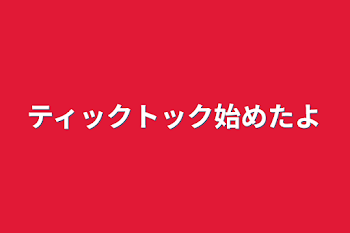 ティックトック始めたよ