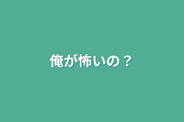 俺が怖いの？