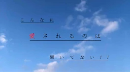 こんなに 愛されるのは 聞いてない  ！！