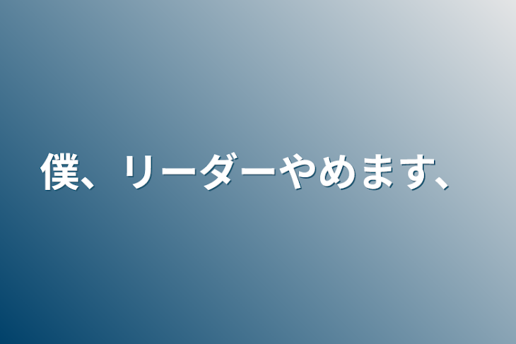 「僕、リーダーやめます、」のメインビジュアル