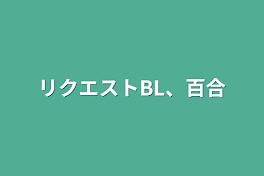 リクエストBL、百合