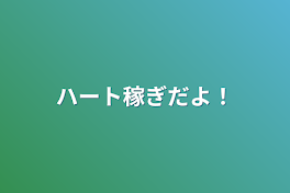 ハート稼ぎだよ！