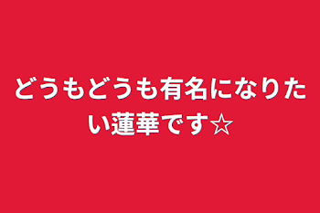 「どうもどうも有名になりたい蓮華です☆」のメインビジュアル