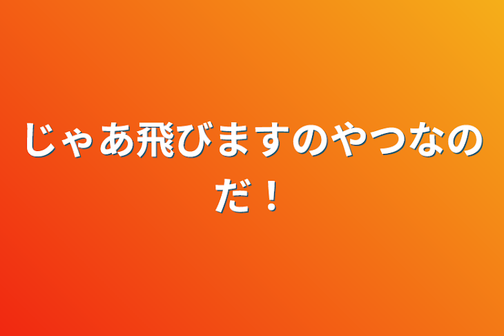 「じゃあ飛びますのやつなのだ！」のメインビジュアル