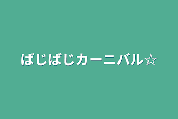 ばじばじカーニバル☆