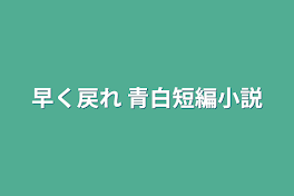 早く戻れ  青白短編小説