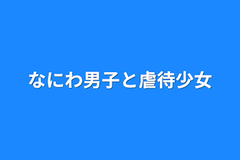 なにわ男子と虐待少女