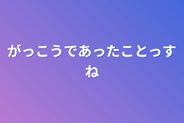 学校であったことっすね