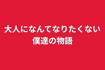 大人になんてなりたくない僕達の物語