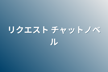 リクエスト  チャットノベル