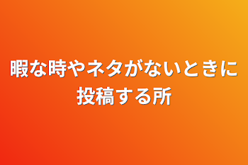 暇な時やネタがないときに投稿する所