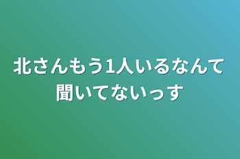 北さんもう1人いるなんて聞いてないっす