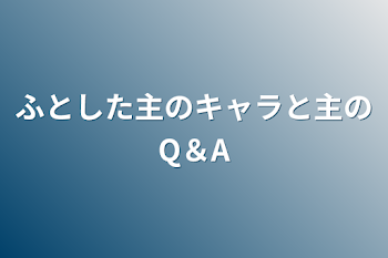 ふとした主のキャラと主のQ＆A