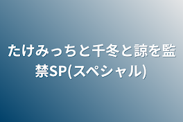 たけみっちと千冬と諒を監禁SP(スペシャル)