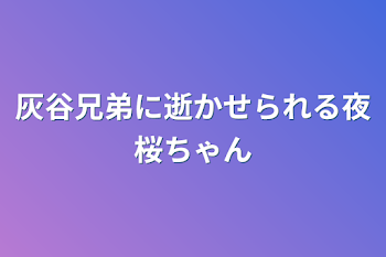 灰谷兄弟に逝かせられる夜桜ちゃん