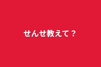 せんせ教えて？