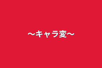 「〜キャラ変〜」のメインビジュアル