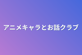 アニメキャラとお話クラブ