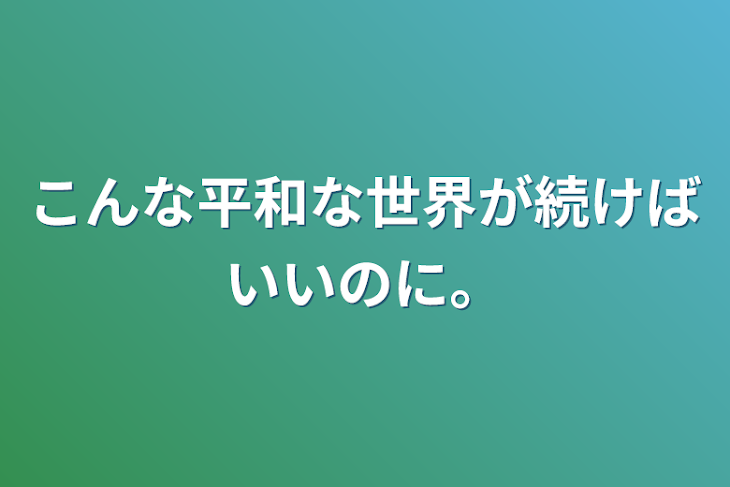 「こんな平和な世界が続けばいいのに。」のメインビジュアル