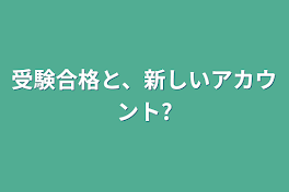 受験合格と、新しいアカウント?