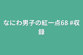 なにわ男子の紅一点68   #収録